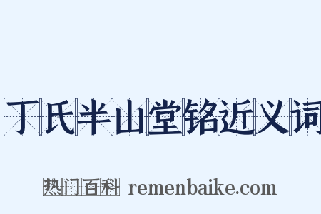 丁氏半山堂铭近义词是什么意思的图片